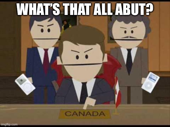 South Park Canadians | WHAT’S THAT ALL ABUT? | image tagged in south park canadians | made w/ Imgflip meme maker