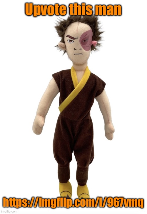 https://imgflip.com/i/967vmq | Upvote this man; https://imgflip.com/i/967vmq | image tagged in zuko plush | made w/ Imgflip meme maker