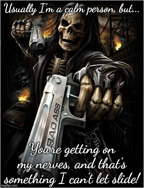 Skeleton with handguns | Usually I'm a calm person, but... You're getting on my nerves, and that's something I can't let slide! | image tagged in skeleton with handguns | made w/ Imgflip meme maker