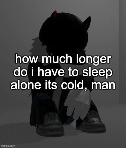 anyways gn fr this time | how much longer do i have to sleep alone its cold, man | image tagged in depression 2 | made w/ Imgflip meme maker