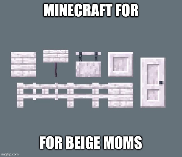 woah that's crazy anyways look at this horribly unfunny meme | MINECRAFT FOR; FOR BEIGE MOMS | image tagged in minecraft | made w/ Imgflip meme maker