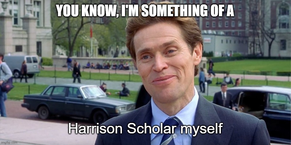 You know, I'm something of a scientist myself | YOU KNOW, I'M SOMETHING OF A; Harrison Scholar myself | image tagged in you know i'm something of a scientist myself | made w/ Imgflip meme maker