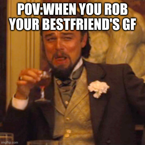 I've a friend like thise | POV:WHEN YOU ROB YOUR BESTFRIEND'S GF | image tagged in memes,laughing leo | made w/ Imgflip meme maker