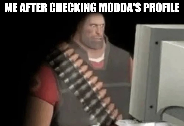 heavy from tf2 looking at computer | ME AFTER CHECKING MODDA'S PROFILE | image tagged in heavy from tf2 looking at computer | made w/ Imgflip meme maker