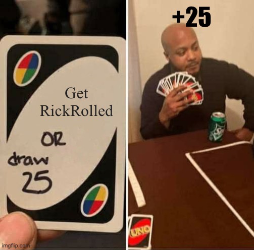 UNO Draw 25 Cards Meme | +25; Get RickRolled | image tagged in memes,uno draw 25 cards | made w/ Imgflip meme maker