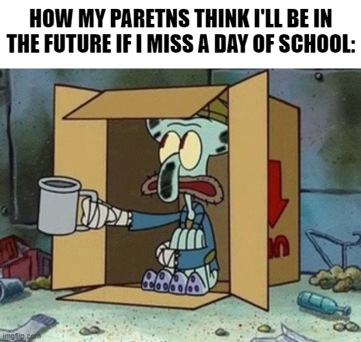 Like, it's not that deep. Chill... | HOW MY PARETNS THINK I'LL BE IN THE FUTURE IF I MISS A DAY OF SCHOOL: | image tagged in spare change,memes,school,school sucks,homeless | made w/ Imgflip meme maker