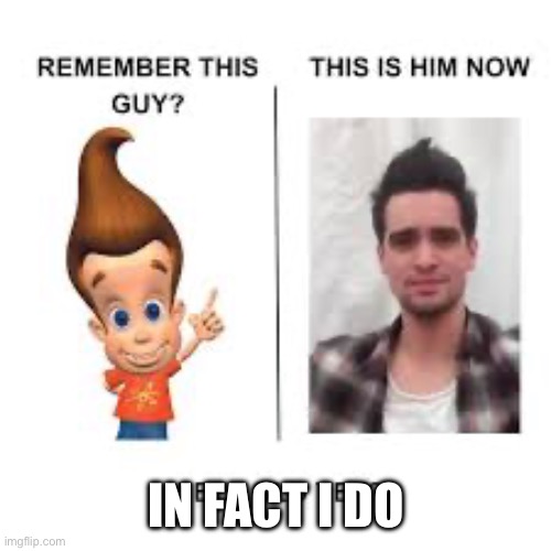 Remember this guy | IN FACT I DO | image tagged in remember this guy | made w/ Imgflip meme maker