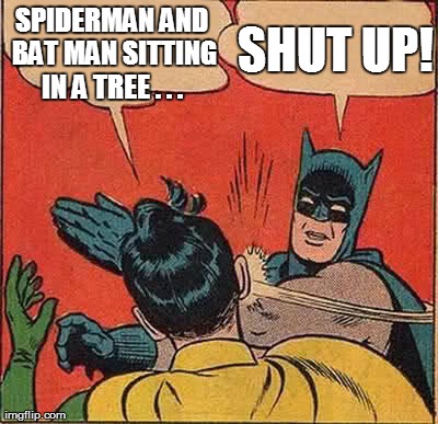 Batman Slapping Robin Meme | SPIDERMAN AND BAT MAN SITTING IN A TREE . . .  SHUT UP! | image tagged in memes,batman slapping robin | made w/ Imgflip meme maker