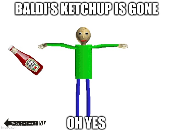 baldi's ketchup | BALDI'S KETCHUP IS GONE; OH YES | made w/ Imgflip meme maker