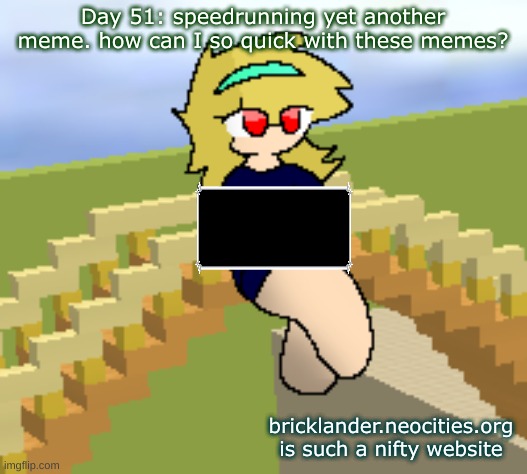 Day 51: speedrunning yet another meme i guess | Day 51: speedrunning yet another meme. how can I so quick with these memes? bricklander.neocities.org is such a nifty website | image tagged in nice,stuff | made w/ Imgflip meme maker