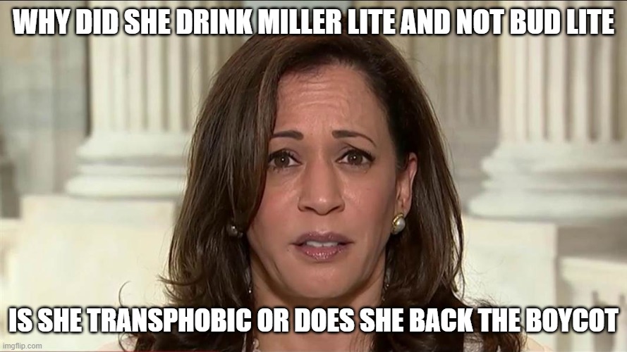 kamala harris | WHY DID SHE DRINK MILLER LITE AND NOT BUD LITE; IS SHE TRANSPHOBIC OR DOES SHE BACK THE BOYCOT | image tagged in kamala harris | made w/ Imgflip meme maker