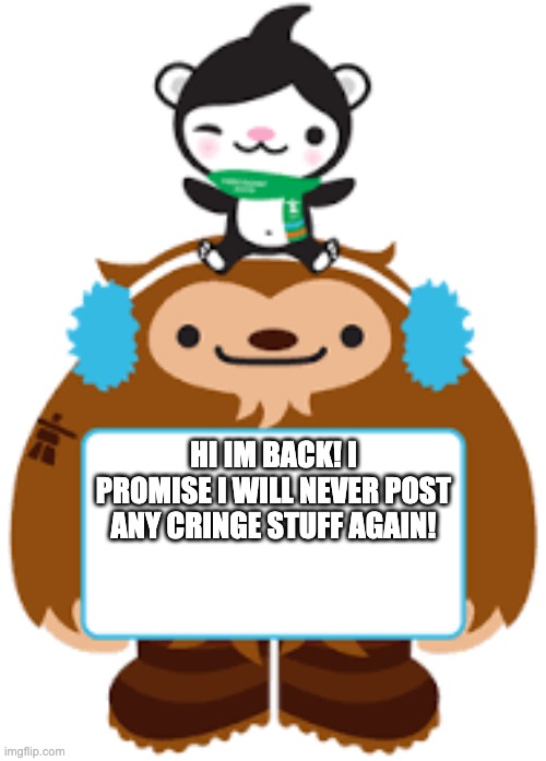 Quatchi and Miga have an announcement! | HI IM BACK! I PROMISE I WILL NEVER POST ANY CRINGE STUFF AGAIN! | image tagged in quatchi and miga have an announcement | made w/ Imgflip meme maker
