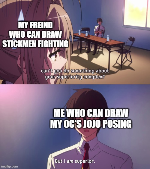 Was that a Jojo refrence? | MY FREIND WHO CAN DRAW STICKMEN FIGHTING; ME WHO CAN DRAW MY OC'S JOJO POSING | image tagged in but i am superior,memes,drawing,jojo's bizarre adventure,jojo meme | made w/ Imgflip meme maker