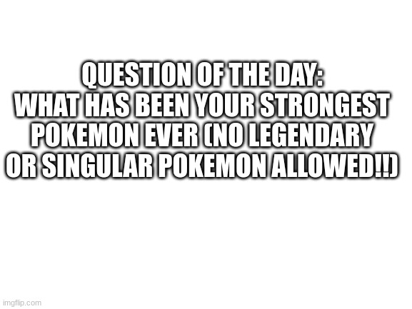 Mine is a Gardevoir I have in pokemon Scarlet, she can one-shot almost anything | QUESTION OF THE DAY: WHAT HAS BEEN YOUR STRONGEST POKEMON EVER (NO LEGENDARY OR SINGULAR POKEMON ALLOWED!!) | image tagged in blank white template,pokemon | made w/ Imgflip meme maker