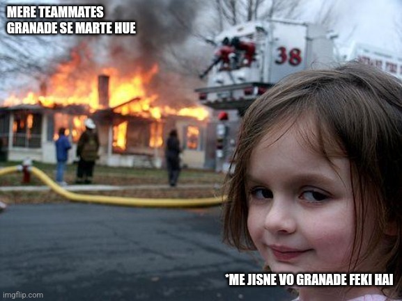 bgmi | MERE TEAMMATES GRANADE SE MARTE HUE; *ME JISNE VO GRANADE FEKI HAI | image tagged in memes,disaster girl | made w/ Imgflip meme maker
