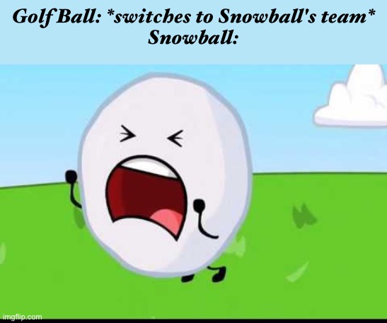 BFDI Snowball NOOOOO | Golf Ball: *switches to Snowball's team*
Snowball: | image tagged in bfdi snowball nooooo | made w/ Imgflip meme maker