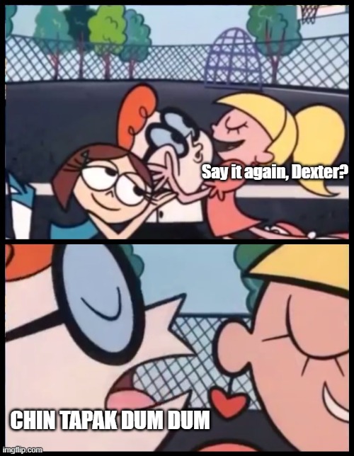 Dexter: CHIN TAPAK DUM DUM | Say it again, Dexter? CHIN TAPAK DUM DUM | image tagged in memes,say it again dexter,chin tapak dum dum | made w/ Imgflip meme maker