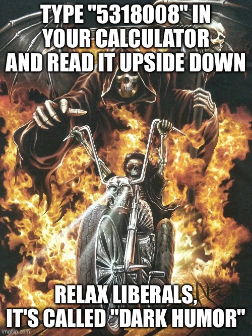 RELAX LIBERALS | TYPE "5318008" IN YOUR CALCULATOR AND READ IT UPSIDE DOWN; RELAX LIBERALS, IT'S CALLED "DARK HUMOR" | image tagged in edgy skeleton on motorbike,ironic,skeleton | made w/ Imgflip meme maker