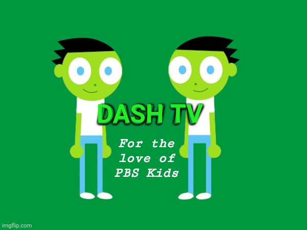 Decided to make a fake TV channel here | DASH TV; DASH TV; For the love of PBS Kids | made w/ Imgflip meme maker