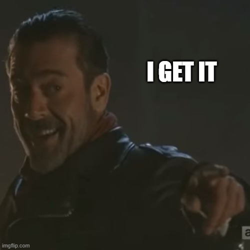 I GET IT | image tagged in negan i get it | made w/ Imgflip meme maker