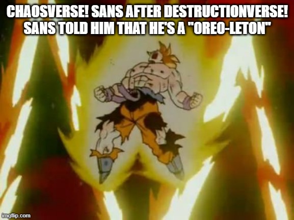 "Oreo-leton" | CHAOSVERSE! SANS AFTER DESTRUCTIONVERSE! SANS TOLD HIM THAT HE'S A "OREO-LETON" | image tagged in goku ssj,chaosverse sans,destructionverse sans,oreo-leton,destruction said oreo instead of the n word,bruhhhhhhhhhhhhhhhhhhhh | made w/ Imgflip meme maker