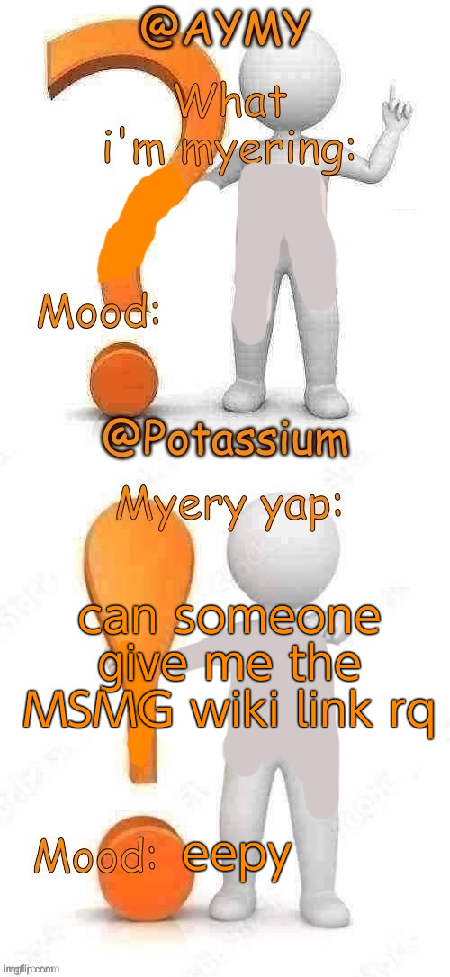 Potassium and AYMY’s UPDATED Myery template | can someone give me the MSMG wiki link rq; eepy | image tagged in potassium and aymy s updated myery template | made w/ Imgflip meme maker