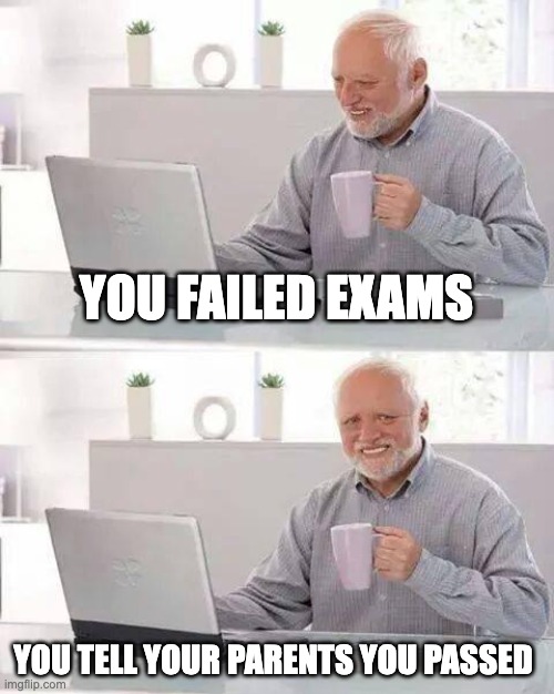 pov-you failed your sat | YOU FAILED EXAMS; YOU TELL YOUR PARENTS YOU PASSED | image tagged in memes,hide the pain harold | made w/ Imgflip meme maker