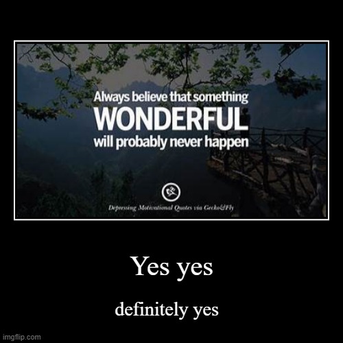 Yes yes | definitely yes | image tagged in funny,demotivationals | made w/ Imgflip demotivational maker