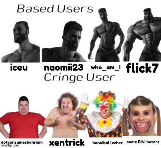 Based users vs cringe user | iceu naomii23 who_am_i flick7 dotconsumesbohrium xentrick hannibal lecher some BINI haters | image tagged in based users vs cringe user | made w/ Imgflip meme maker