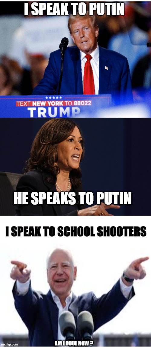 I SPEAK TO PUTIN; HE SPEAKS TO PUTIN; I SPEAK TO SCHOOL SHOOTERS; AM I COOL NOW ? | made w/ Imgflip meme maker