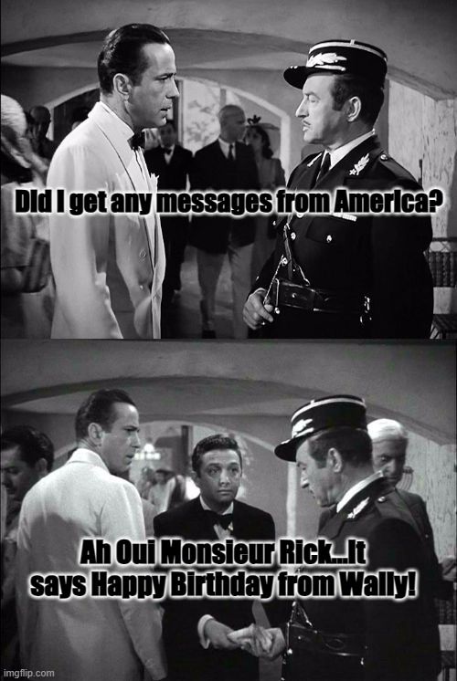 Casablanca Birthday Rick | Did I get any messages from America? Ah Oui Monsieur Rick...It says Happy Birthday from Wally! | image tagged in casablanca captain renault and rick | made w/ Imgflip meme maker