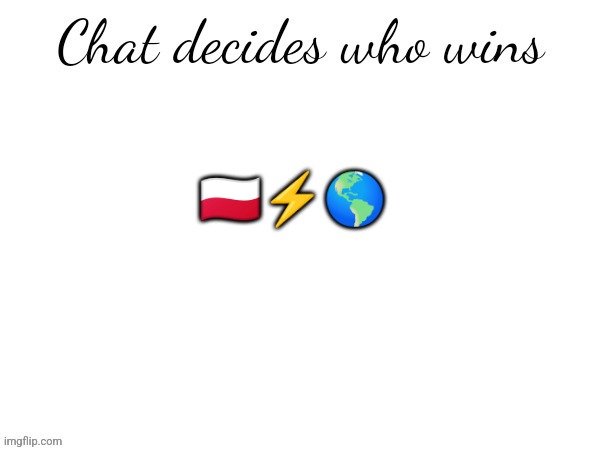 Chat decides who wins | 🇵🇱⚡🌎 | image tagged in chat decides who wins | made w/ Imgflip meme maker