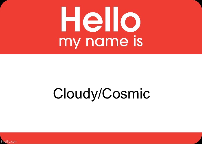 I am new to imgflip | Cloudy/Cosmic | image tagged in hello my name is,new,tag,unnecessary tags | made w/ Imgflip meme maker