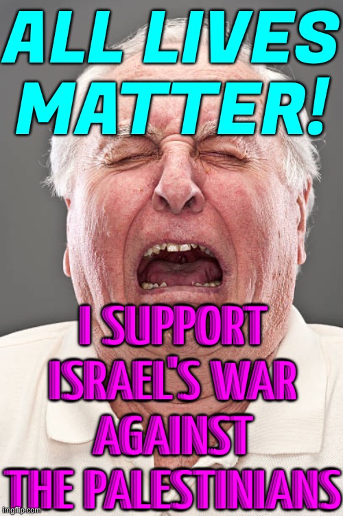 Conservative Hypocrisy | ALL LIVES
MATTER! I SUPPORT
ISRAEL'S WAR
AGAINST THE PALESTINIANS | image tagged in conservative tears,scumbag republicans,palestine,genocide,liberal vs conservative,conservative logic | made w/ Imgflip meme maker