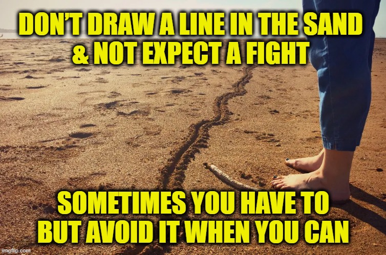 Peace is always better than war | DON’T DRAW A LINE IN THE SAND
& NOT EXPECT A FIGHT; SOMETIMES YOU HAVE TO
BUT AVOID IT WHEN YOU CAN | made w/ Imgflip meme maker