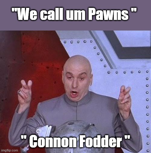 In the book 1984 the world lives in a constant state of war, to control the masses. Sound famalier.. Hell no i won't go. HEY HEY | "We call um Pawns "; " Connon Fodder " | image tagged in memes,dr evil laser | made w/ Imgflip meme maker