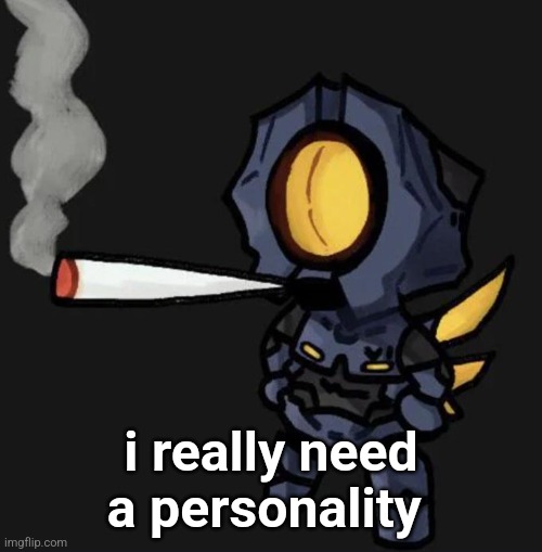 V1 smoking a fat one | i really need a personality | image tagged in v1 smoking a fat one | made w/ Imgflip meme maker