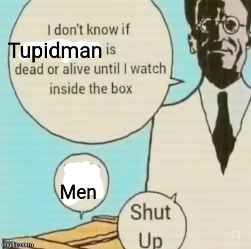 I don't know if ____ is dead or alive | Tupidman; Men | image tagged in i don't know if ____ is dead or alive | made w/ Imgflip meme maker