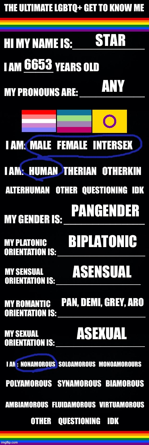 Thought I should do this :3 | STAR; 6653; ANY; PANGENDER; BIPLATONIC; ASENSUAL; PAN, DEMI, GREY, ARO; ASEXUAL | image tagged in the ultimate lgbtq get to know me,lgbtq | made w/ Imgflip meme maker