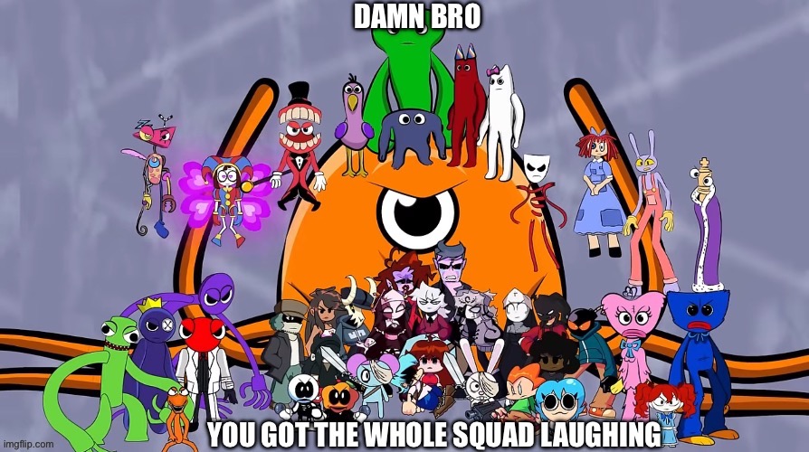 damn bro you got the whole squad laughing | image tagged in damn bro you got the whole squad laughing | made w/ Imgflip meme maker