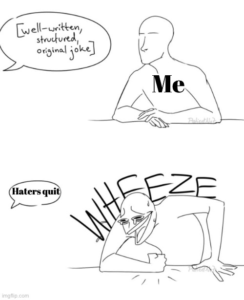 WHEEZE | Me; Haters quit | image tagged in wheeze | made w/ Imgflip meme maker