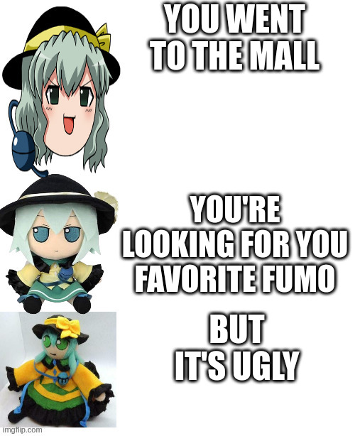 ugly fumo | YOU WENT TO THE MALL; YOU'RE LOOKING FOR YOU FAVORITE FUMO; BUT IT'S UGLY | image tagged in best better blurst koishi | made w/ Imgflip meme maker