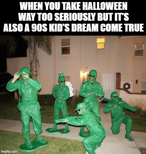 Halloween | WHEN YOU TAKE HALLOWEEN WAY TOO SERIOUSLY BUT IT’S ALSO A 90S KID'S DREAM COME TRUE | image tagged in memes,halloween | made w/ Imgflip meme maker