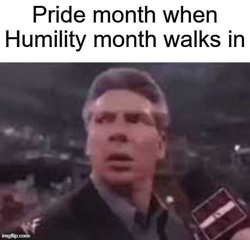 x when x walks in | Pride month when Humility month walks in | image tagged in x when x walks in | made w/ Imgflip meme maker