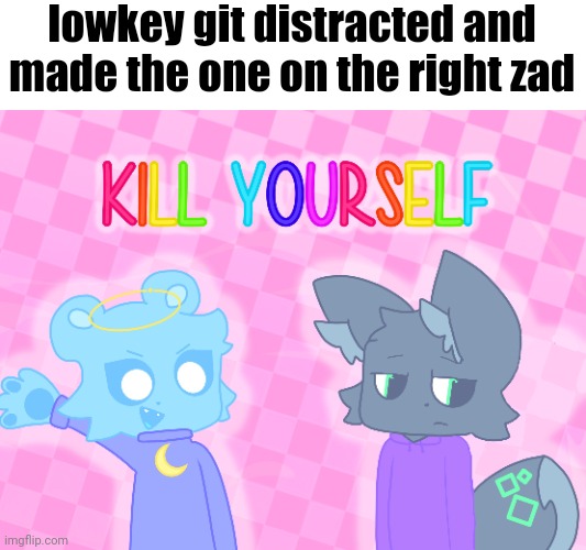 lowkey git distracted and made the one on the right zad | made w/ Imgflip meme maker