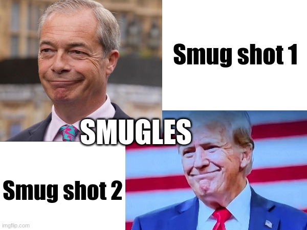 Smug Shots | Smug shot 1; SMUGLES; Smug shot 2 | image tagged in nigel farage,donald trump | made w/ Imgflip meme maker