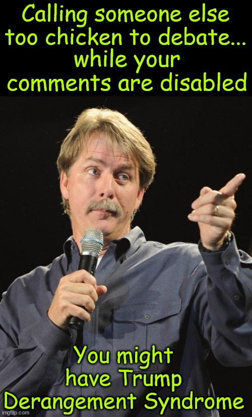 More lib troll hypocrisy... Of course they omitted Harris turned down 3 other debates | Calling someone else too chicken to debate... while your comments are disabled; You might have Trump Derangement Syndrome | image tagged in jeff foxworthy,thick irony,tds,lie by omission | made w/ Imgflip meme maker