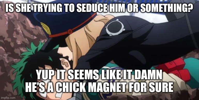 #deku the chick magnet | IS SHE TRYING TO SEDUCE HIM OR SOMETHING? YUP IT SEEMS LIKE IT DAMN HE’S A CHICK MAGNET FOR SURE | image tagged in my hero academia | made w/ Imgflip meme maker