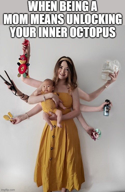 inner octopus | WHEN BEING A MOM MEANS UNLOCKING YOUR INNER OCTOPUS | image tagged in memes | made w/ Imgflip meme maker