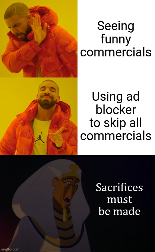 Ad blockers | Seeing funny commercials; Using ad blocker to skip all commercials | image tagged in memes,drake hotline bling,sacrifices must be made,prince of egypt | made w/ Imgflip meme maker